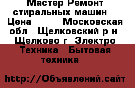 Мастер Ремонт стиральных машин. › Цена ­ 300 - Московская обл., Щелковский р-н, Щелково г. Электро-Техника » Бытовая техника   